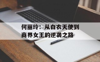 何丽玲：从白衣天使到商界女王的逆袭之路