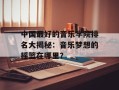 中国最好的音乐学院排名大揭秘：音乐梦想的摇篮在哪里？
