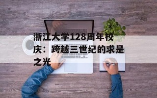 浙江大学128周年校庆：跨越三世纪的求是之光