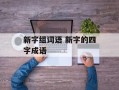 新字组词语 新字的四字成语