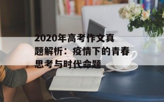 2020年高考作文真题解析：疫情下的青春思考与时代命题