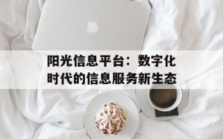 阳光信息平台：数字化时代的信息服务新生态