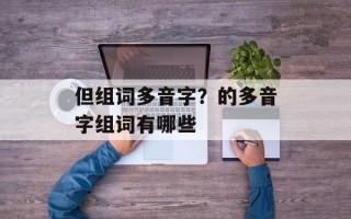 但组词多音字？的多音字组词有哪些