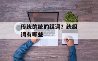 传统的统的组词？统组词有哪些