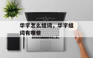华字怎么组词，华字组词有哪些