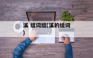 溪 组词组(溪的组词)