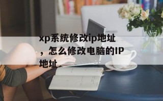 xp系统修改ip地址，怎么修改电脑的IP地址