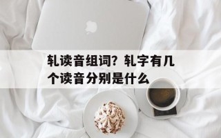 轧读音组词？轧字有几个读音分别是什么