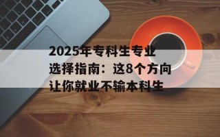 2025年专科生专业选择指南：这8个方向让你就业不输本科生