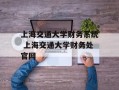 上海交通大学财务系统 上海交通大学财务处官网