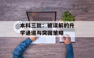 本科三批：被误解的升学通道与突围策略