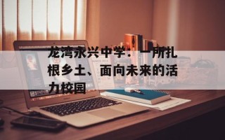 龙湾永兴中学：一所扎根乡土、面向未来的活力校园