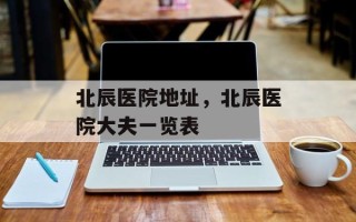 北辰医院地址，北辰医院大夫一览表