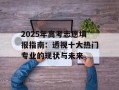 2025年高考志愿填报指南：透视十大热门专业的现状与未来