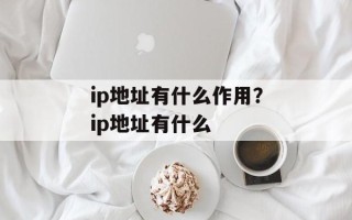 ip地址有什么作用？ip地址有什么