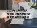 2025年徐州师范大学录取分数线全解析：报考策略与数据透视
