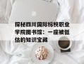 探秘四川国际标榜职业学院图书馆：一座被低估的知识宝藏