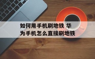 如何用手机刷地铁 华为手机怎么直接刷地铁