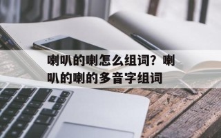 喇叭的喇怎么组词？喇叭的喇的多音字组词