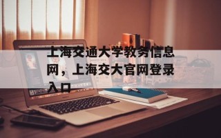 上海交通大学教务信息网，上海交大官网登录入口
