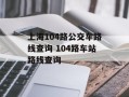 上海104路公交车路线查询 104路车站路线查询