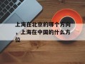 上海在北京的哪个方向，上海在中国的什么方位
