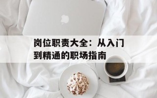 岗位职责大全：从入门到精通的职场指南