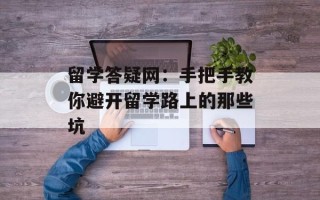 留学答疑网：手把手教你避开留学路上的那些坑