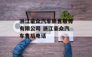 浙江豪众汽车销售服务有限公司 浙江豪众汽车售后电话