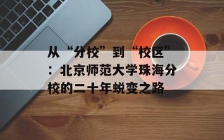 从“分校”到“校区”：北京师范大学珠海分校的二十年蜕变之路