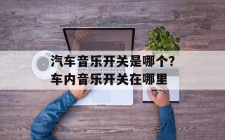 汽车音乐开关是哪个？车内音乐开关在哪里