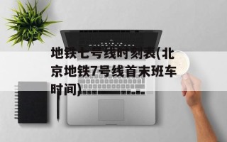 地铁七号线时刻表(北京地铁7号线首末班车时间)