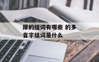 摩的组词有哪些 的多音字组词是什么
