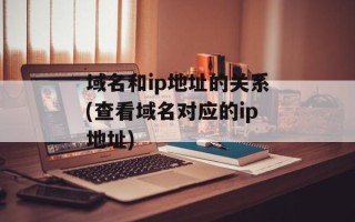 域名和ip地址的关系(查看域名对应的ip地址)