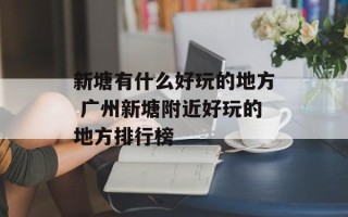 新塘有什么好玩的地方 广州新塘附近好玩的地方排行榜
