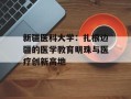 新疆医科大学：扎根边疆的医学教育明珠与医疗创新高地