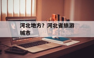 河北地方？河北省旅游城市