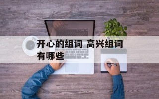 开心的组词 高兴组词有哪些