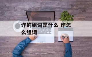 诈的组词是什么 诈怎么组词