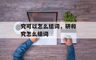 究可以怎么组词，研和究怎么组词