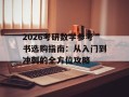 2026考研数学参考书选购指南：从入门到冲刺的全方位攻略