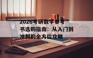 2026考研数学参考书选购指南：从入门到冲刺的全方位攻略