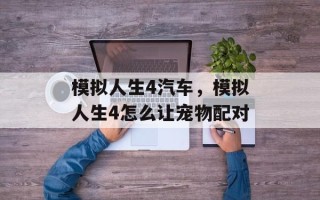 模拟人生4汽车，模拟人生4怎么让宠物配对