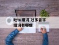 吐tu组词 吐多音字组词有哪些