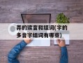 弄的读音和组词(字的多音字组词有哪些)