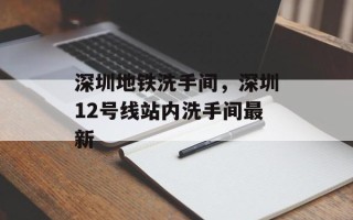 深圳地铁洗手间，深圳12号线站内洗手间最新