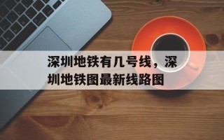 深圳地铁有几号线，深圳地铁图最新线路图