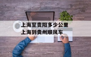 上海至贵阳多少公里 上海到贵州顺风车