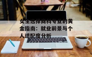 女生选择商科专业的黄金指南：就业前景与个人适配度分析
