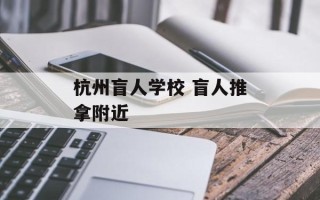 杭州盲人学校 盲人推拿附近